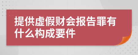 提供虛假財(cái)會(huì)報(bào)告罪有什么構(gòu)成要件