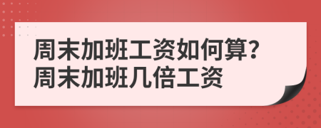 周末加班工資如何算？周末加班幾倍工資