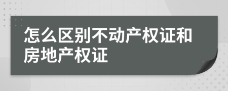 怎么區(qū)別不動產(chǎn)權(quán)證和房地產(chǎn)權(quán)證