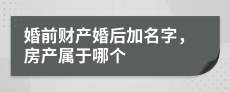 婚前財產(chǎn)婚后加名字，房產(chǎn)屬于哪個