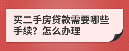 買二手房貸款需要哪些手續(xù)？怎么辦理