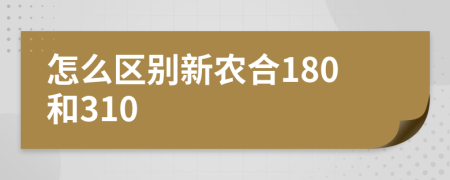 怎么區(qū)別新農(nóng)合180和310