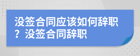 沒(méi)簽合同應(yīng)該如何辭職？沒(méi)簽合同辭職