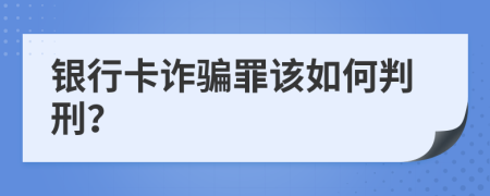 銀行卡詐騙罪該如何判刑？