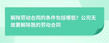 解除勞動(dòng)合同的條件包括哪些？公司無(wú)故要解除我的勞動(dòng)合同