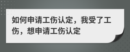 如何申請工傷認(rèn)定，我受了工傷，想申請工傷認(rèn)定
