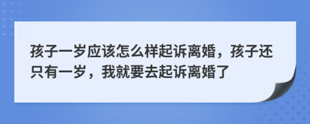 孩子一歲應(yīng)該怎么樣起訴離婚，孩子還只有一歲，我就要去起訴離婚了