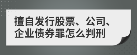 擅自發(fā)行股票、公司、企業(yè)債券罪怎么判刑