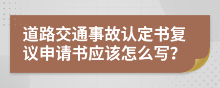 道路交通事故認定書復議申請書應該怎么寫？