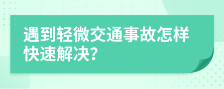 遇到輕微交通事故怎樣快速解決？