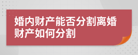 婚內(nèi)財產(chǎn)能否分割離婚財產(chǎn)如何分割