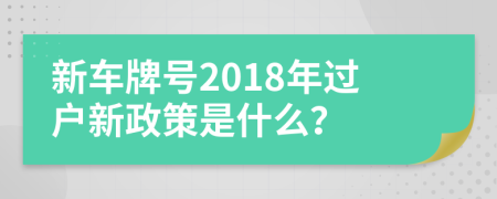新車牌號2018年過戶新政策是什么？