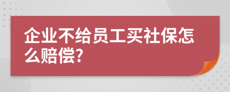 企業(yè)不給員工買社保怎么賠償?