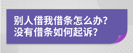 別人借我借條怎么辦？沒有借條如何起訴？