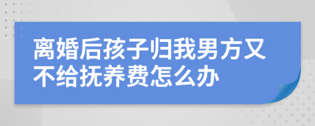 離婚后孩子歸我男方又不給撫養(yǎng)費(fèi)怎么辦