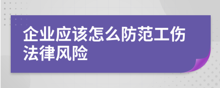企業(yè)應(yīng)該怎么防范工傷法律風(fēng)險