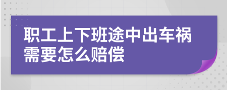 職工上下班途中出車禍需要怎么賠償