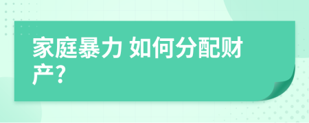 家庭暴力 如何分配財產(chǎn)?