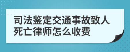 司法鑒定交通事故致人死亡律師怎么收費(fèi)