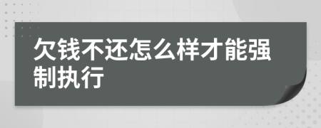 欠錢不還怎么樣才能強(qiáng)制執(zhí)行