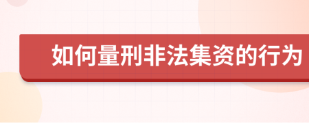 如何量刑非法集資的行為