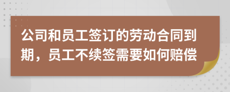 公司和員工簽訂的勞動合同到期，員工不續(xù)簽需要如何賠償