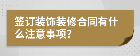 簽訂裝飾裝修合同有什么注意事項(xiàng)？