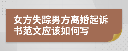 女方失蹤男方離婚起訴書范文應(yīng)該如何寫