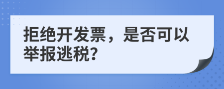拒絕開發(fā)票，是否可以舉報逃稅？