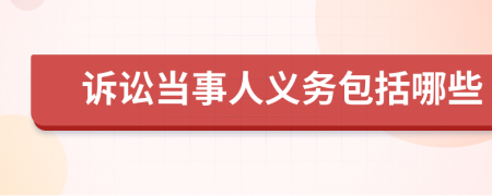 訴訟當(dāng)事人義務(wù)包括哪些