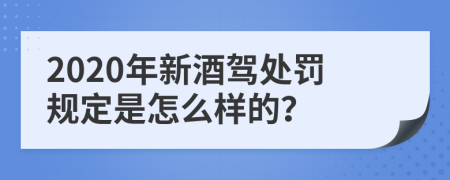 2020年新酒駕處罰規(guī)定是怎么樣的？
