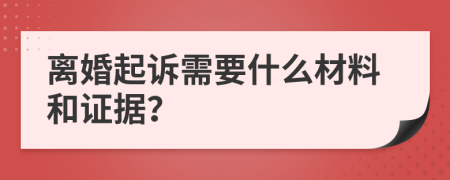 離婚起訴需要什么材料和證據？