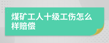 煤礦工人十級工傷怎么樣賠償