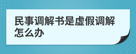 民事調(diào)解書是虛假調(diào)解怎么辦