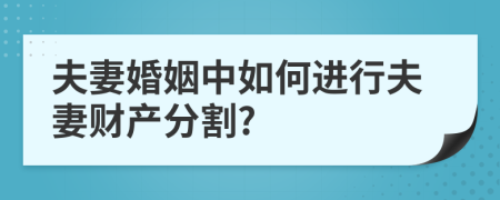 夫妻婚姻中如何進行夫妻財產(chǎn)分割?