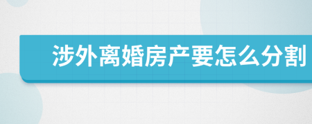 涉外離婚房產(chǎn)要怎么分割