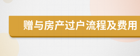 贈(zèng)與房產(chǎn)過(guò)戶流程及費(fèi)用