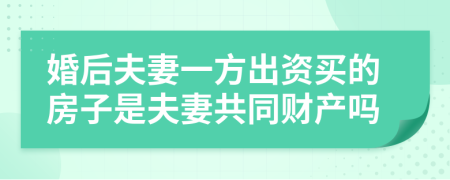 婚后夫妻一方出資買的房子是夫妻共同財產(chǎn)嗎
