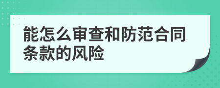 能怎么審查和防范合同條款的風(fēng)險(xiǎn)