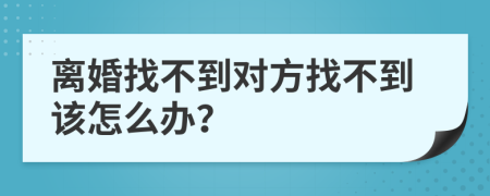 離婚找不到對(duì)方找不到該怎么辦？