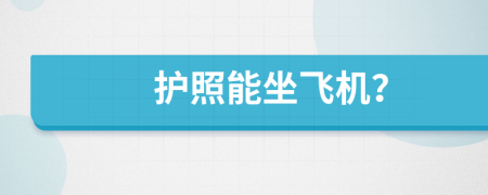 護(hù)照能坐飛機(jī)？