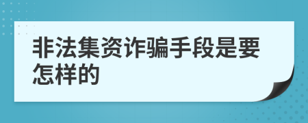 非法集資詐騙手段是要怎樣的