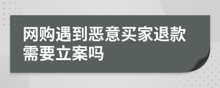 網(wǎng)購遇到惡意買家退款需要立案嗎