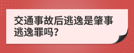 交通事故后逃逸是肇事逃逸罪嗎？