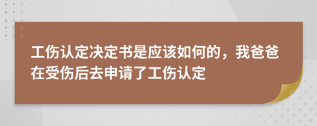 工傷認定決定書是應該如何的，我爸爸在受傷后去申請了工傷認定