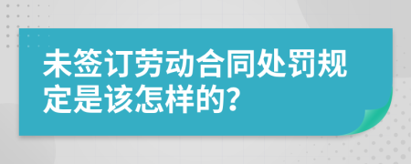 未簽訂勞動合同處罰規(guī)定是該怎樣的？