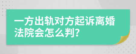 一方出軌對方起訴離婚法院會怎么判？