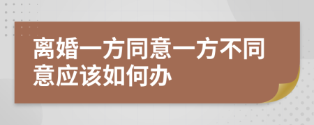 離婚一方同意一方不同意應該如何辦