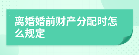 離婚婚前財產分配時怎么規(guī)定