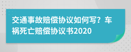 交通事故賠償協(xié)議如何寫？車禍死亡賠償協(xié)議書2020